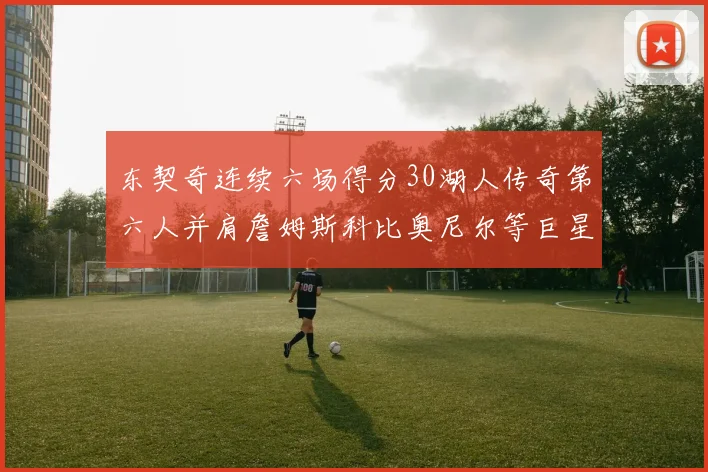 东契奇连续六场得分30湖人传奇第六人并肩詹姆斯科比奥尼尔等巨星
