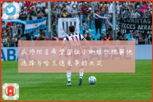 瓜帅坦言希望留住小蜘蛛但理解他选择与哈兰德竞争的决定