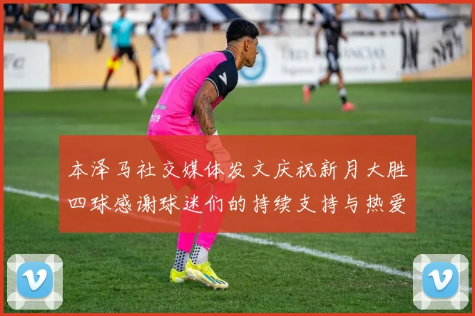 本泽马社交媒体发文庆祝新月大胜四球感谢球迷们的持续支持与热爱