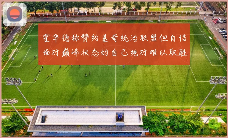 霍华德称赞约基奇统治联盟但自信面对巅峰状态的自己绝对难以取胜