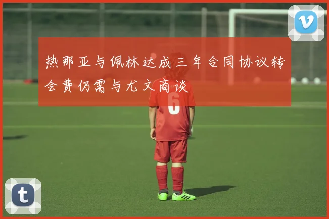 热那亚与佩林达成三年合同协议转会费仍需与尤文商谈