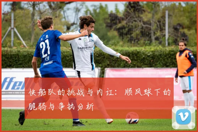 快船队的挑战与内讧：顺风球下的脆弱与争执分析