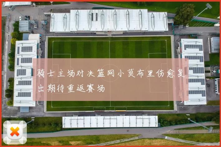 骑士主场对决篮网小莫布里伤愈复出期待重返赛场