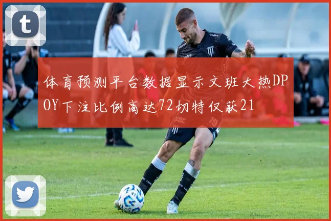 体育预测平台数据显示文班大热DPOY下注比例高达72切特仅获21