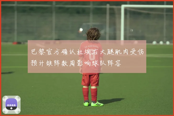 巴黎官方确认杜埃右大腿肌肉受伤预计缺阵数周影响球队阵容