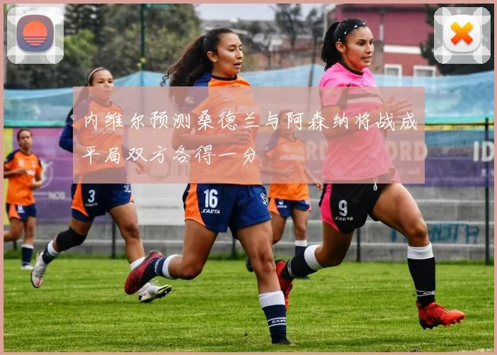 内维尔预测桑德兰与阿森纳将战成平局双方各得一分