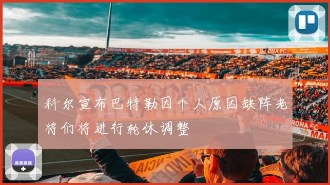 科尔宣布巴特勒因个人原因缺阵老将们将进行轮休调整