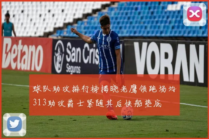 球队助攻排行榜揭晓老鹰领跑场均313助攻爵士紧随其后快船垫底