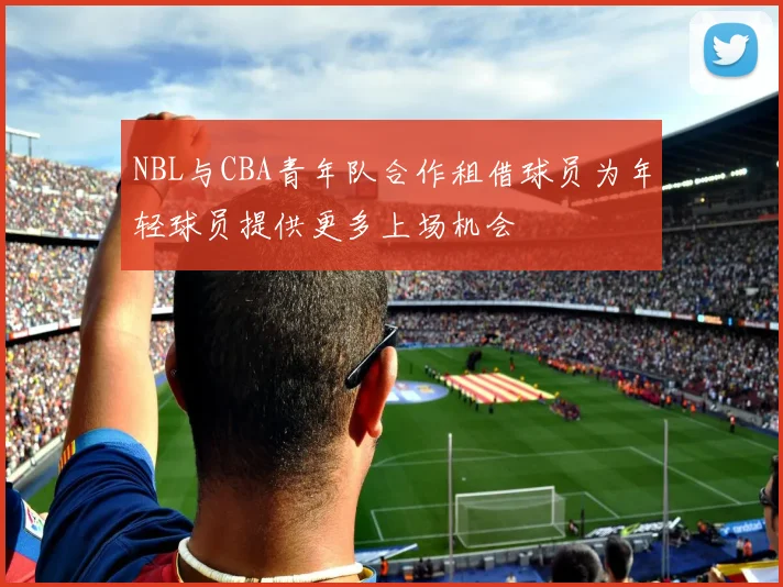 NBL与CBA青年队合作租借球员为年轻球员提供更多上场机会