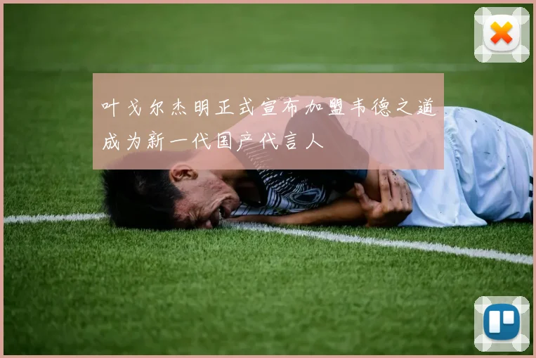 叶戈尔杰明正式宣布加盟韦德之道成为新一代国产代言人