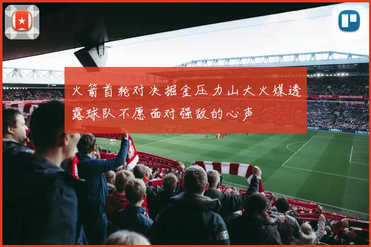 火箭首轮对决掘金压力山大火媒透露球队不愿面对强敌的心声