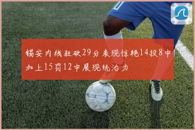 锡安内线狂砍29分表现惊艳14投8中加上15罚12中展现统治力