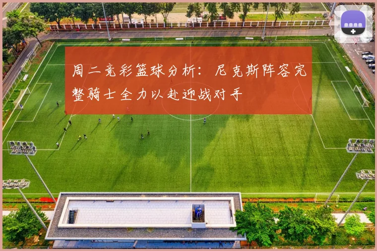 周二竞彩篮球分析：尼克斯阵容完整骑士全力以赴迎战对手