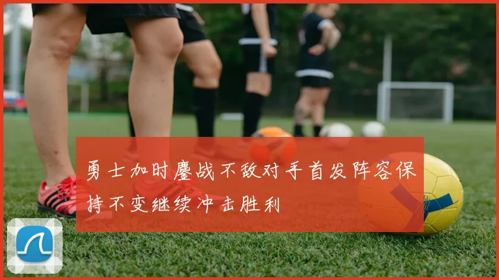 勇士加时鏖战不敌对手首发阵容保持不变继续冲击胜利
