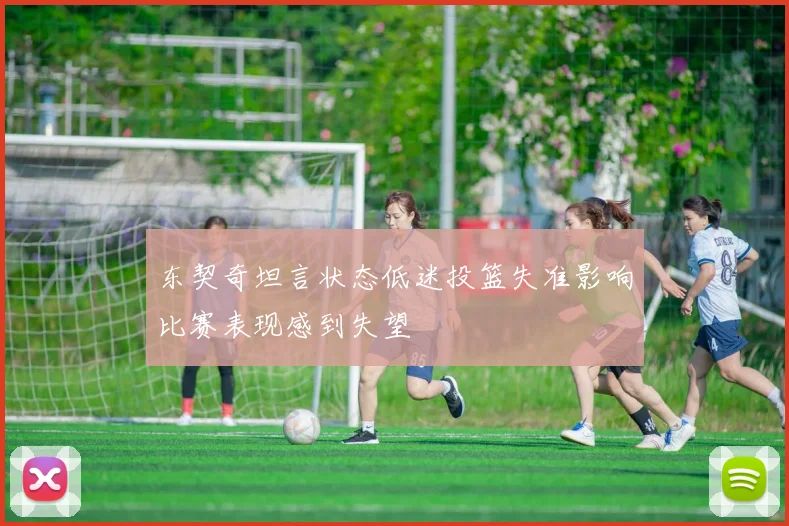 东契奇坦言状态低迷投篮失准影响比赛表现感到失望