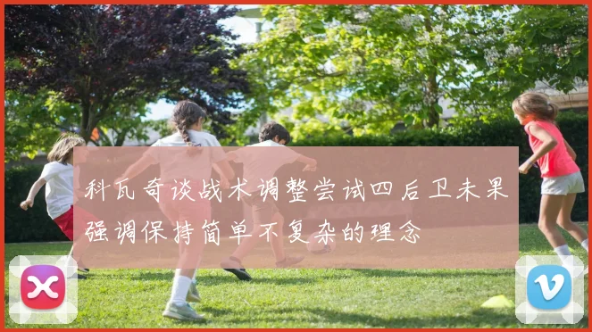 科瓦奇谈战术调整尝试四后卫未果强调保持简单不复杂的理念