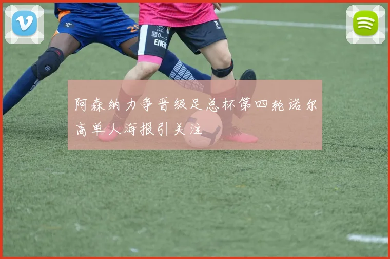 阿森纳力争晋级足总杯第四轮诺尔高单人海报引关注